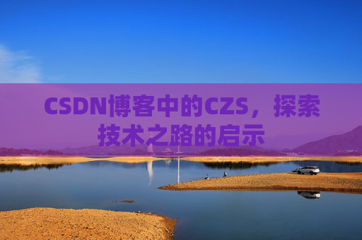 CSDN博客中的CZS，探索技术之路的启示