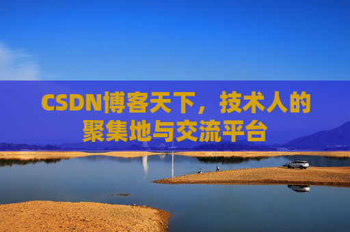 CSDN博客天下,技术人的聚集地与交流平台 CSDN博客天下,技术人的聚集地与交流平台
